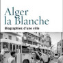 Alger la Blanche. Biographies d’une ville